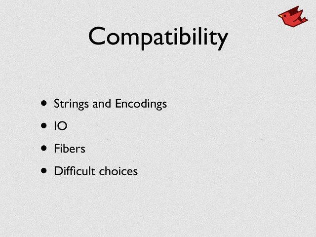 Compatibility
• Strings and Encodings	

• IO	

• Fibers	

• Difﬁcult choices
