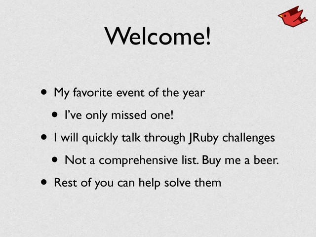 Welcome!
• My favorite event of the year	

• I’ve only missed one!	

• I will quickly talk through JRuby challenges	

• Not a comprehensive list. Buy me a beer.	

• Rest of you can help solve them
