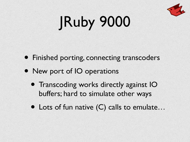 JRuby 9000
• Finished porting, connecting transcoders	

• New port of IO operations	

• Transcoding works directly against IO
buffers; hard to simulate other ways	

• Lots of fun native (C) calls to emulate…
