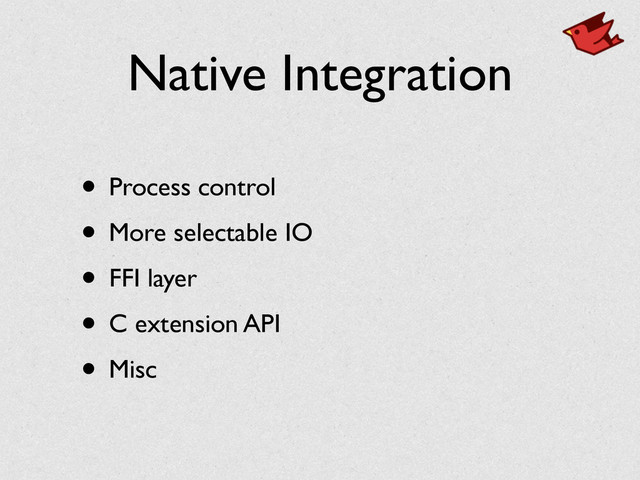 Native Integration
• Process control	

• More selectable IO	

• FFI layer	

• C extension API	

• Misc
