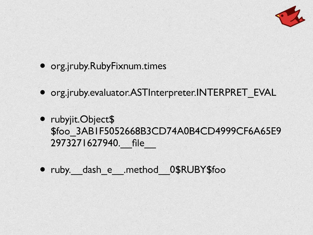 • org.jruby.RubyFixnum.times	

• org.jruby.evaluator.ASTInterpreter.INTERPRET_EVAL	

• rubyjit.Object$
$foo_3AB1F5052668B3CD74A0B4CD4999CF6A65E9
2973271627940.__ﬁle__	

• ruby.__dash_e__.method__0$RUBY$foo
