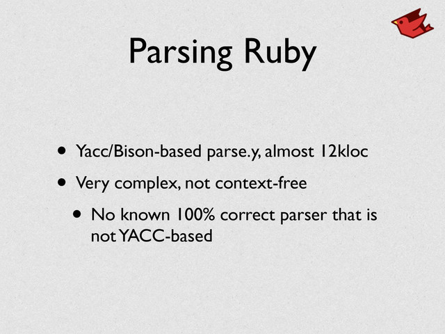 Parsing Ruby
• Yacc/Bison-based parse.y, almost 12kloc	

• Very complex, not context-free	

• No known 100% correct parser that is
not YACC-based
