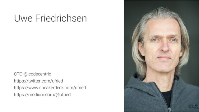 Uwe Friedrichsen
CTO @ codecentric
https://twitter.com/ufried
https://www.speakerdeck.com/ufried
https://medium.com/@ufried
