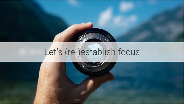 Let’s (re-)establish focus
