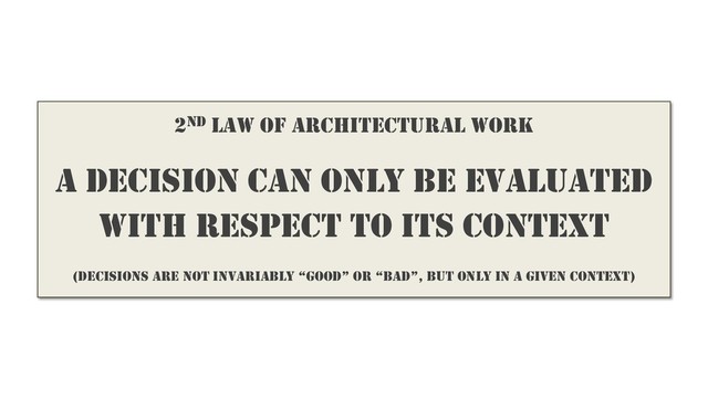 2ND LAW OF ARCHITECTURAL WORK
A DECISION CAN ONLY BE EVALUATED
WITH RESPECT TO ITS CONTEXT
(DECISIONS ARE NOT INVARIABLY “GOOD” OR “BAD”, BUT ONLY IN A GIVEN CONTEXT)
