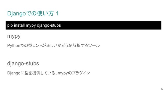 Djangoでの使い方 1
pip install mypy django-stubs
12
mypy
Pythonでの型ヒントが正しいかどうか解析するツール
django-stubs
Djangoに型を提供している、mypyのプラグイン
