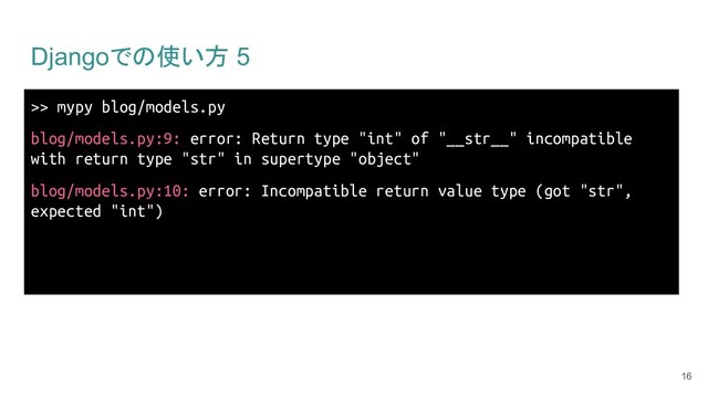 Djangoでの使い方 5
>> mypy blog/models.py
blog/models.py:9: error: Return type "int" of "__str__" incompatible
with return type "str" in supertype "object"
blog/models.py:10: error: Incompatible return value type (got "str",
expected "int")
16
