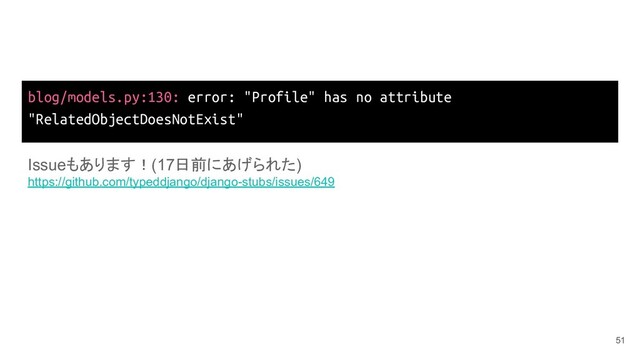 blog/models.py:130: error: "Profile" has no attribute
"RelatedObjectDoesNotExist"
51
Issueもあります！(17日前にあげられた)
https://github.com/typeddjango/django-stubs/issues/649

