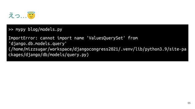 えっ…😇
>> mypy blog/models.py
ImportError: cannot import name 'ValuesQuerySet' from
'django.db.models.query'
(/home/mizzsugar/workspace/djangocongress2021/.venv/lib/python3.9/site-pa
ckages/django/db/models/query.py)
55
