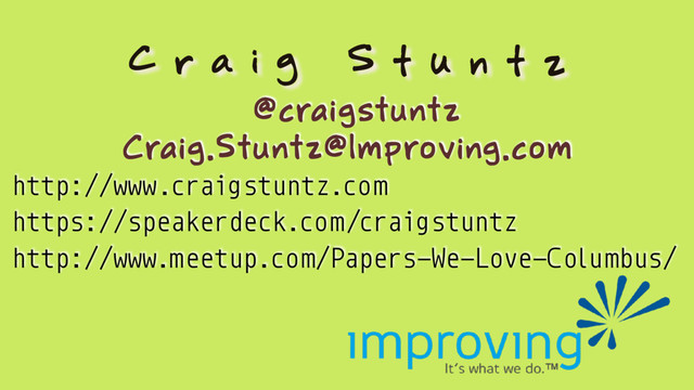 C r a i g S t u n t z
@craigstuntz
Craig.Stuntz@Improving.com
http://www.craigstuntz.com
http://www.meetup.com/Papers-We-Love-Columbus/
https://speakerdeck.com/craigstuntz
