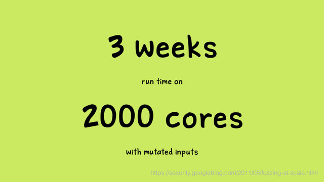 3 weeks
run time on
2000 cores
with mutated inputs
https://security.googleblog.com/2011/08/fuzzing-at-scale.html
