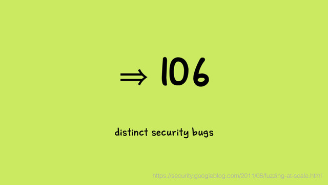 㱺 106
distinct security bugs
https://security.googleblog.com/2011/08/fuzzing-at-scale.html
