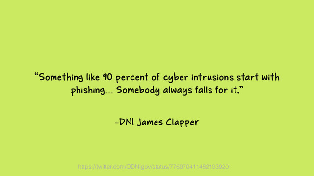 –DNI James Clapper
“Something like 90 percent of cyber intrusions start with
phishing… Somebody always falls for it.”
https://twitter.com/ODNIgov/status/776070411482193920
