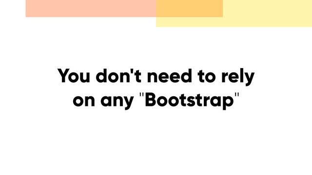You don't need to rely
on any "Bootstrap"
