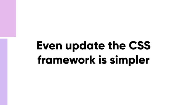 Even update the CSS
framework is simpler
