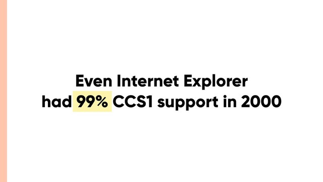 Even Internet Explorer
had 99% CCS1 support in 2000
