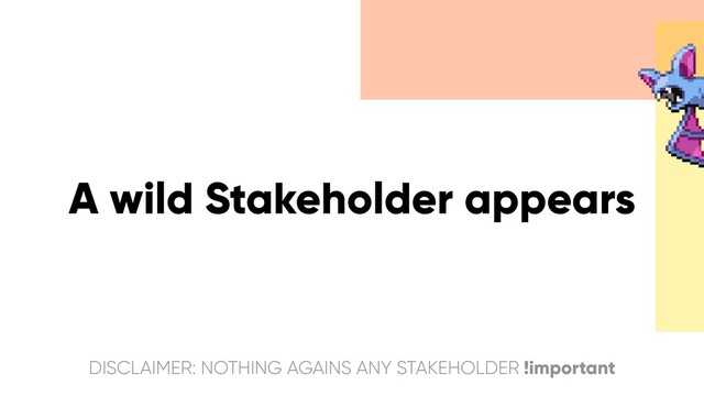 A wild Stakeholder appears
DISCLAIMER: NOTHING AGAINS ANY STAKEHOLDER !important

