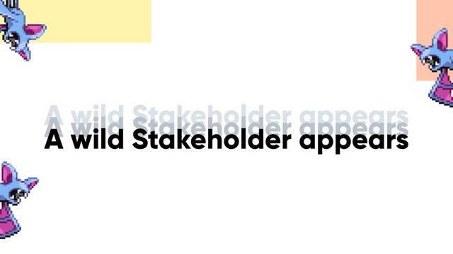 A wild Stakeholder appears
A wild Stakeholder appears
A wild Stakeholder appears
