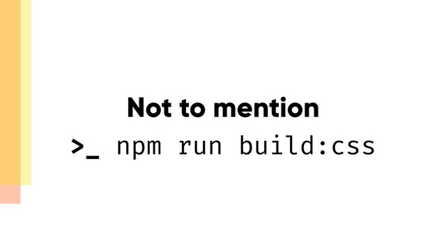 Not to mention
>_ npm run build:css

