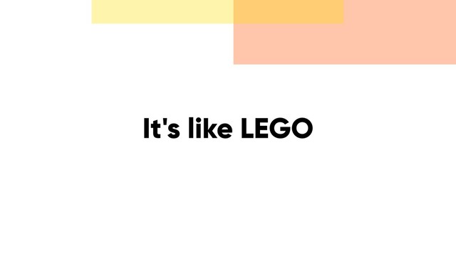 It's like LEGO
LEGO
