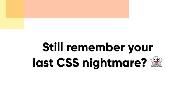 Still remember your
last CSS nightmare? 
