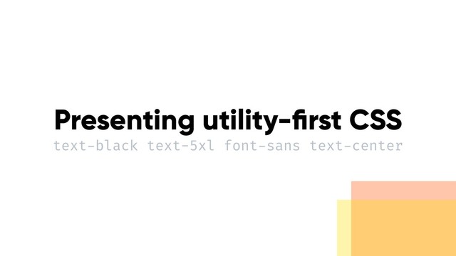Presenting utility-ﬁrst CSS 
text-black text-5xl font-sans text-center
