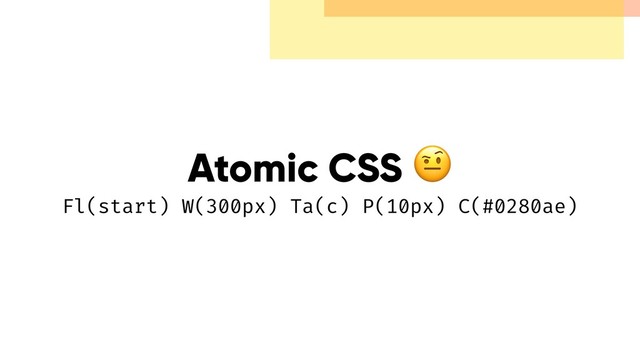 Atomic CSS  
Fl(start) W(300px) Ta(c) P(10px) C(#0280ae)
