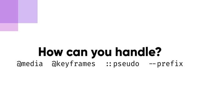 How can you handle?
@media @keyframes !::pseudo !--prefix

