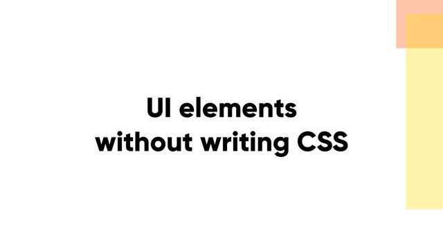 UI elements
without writing CSS
