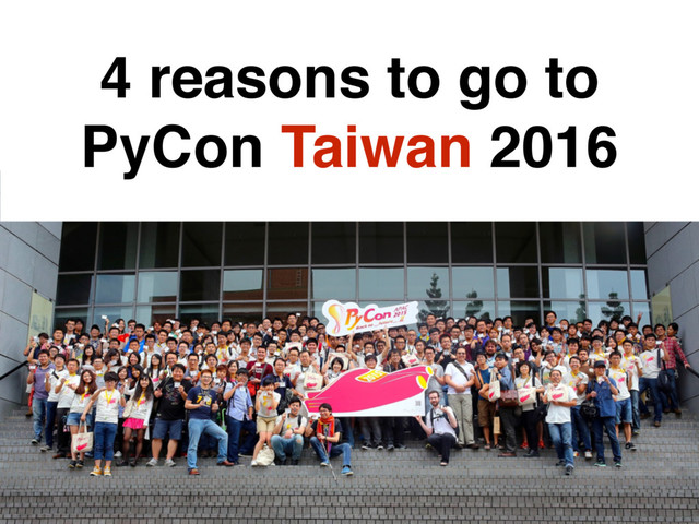 4 reasons to go to
PyCon Taiwan 2016
