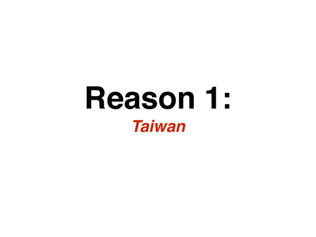 Reason 1:
Taiwan
