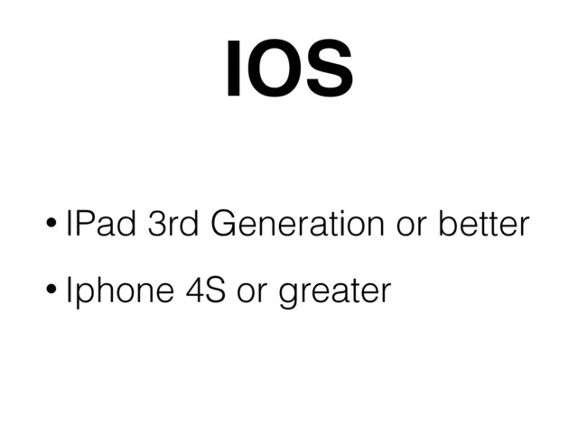 IOS
• IPad 3rd Generation or better
• Iphone 4S or greater
