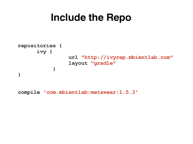 repositories {
ivy {
url "http://ivyrep.mbientlab.com"
layout "gradle"
}
}
compile 'com.mbientlab:metawear:1.5.3'
Include the Repo
