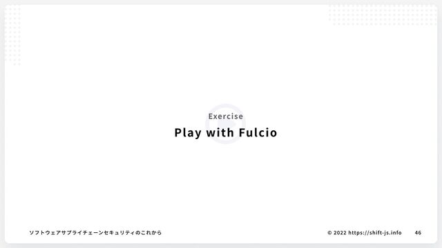 © 2022 https://shift-js.info
ソフトウェアサプライチェーンセキュリティのこれから 46
Exercise
Play with Fulcio
