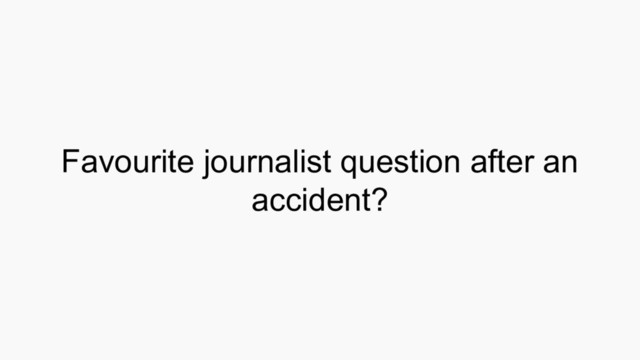 Favourite journalist question after an
accident?
