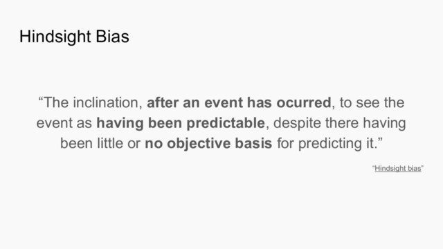 Hindsight Bias
“The inclination, after an event has ocurred, to see the
event as having been predictable, despite there having
been little or no objective basis for predicting it.”
“Hindsight bias”
