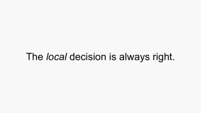 The local decision is always right.
