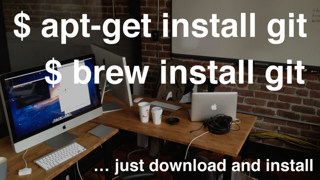 $ apt-get install git
$ brew install git
… just download and install
