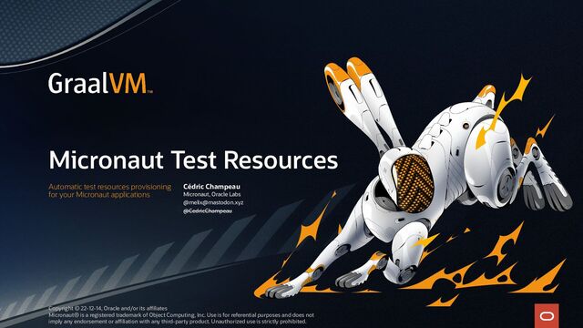 Micronaut Test Resources
Automatic test resources provisioning
for your Micronaut applications
Cédric Champeau
Micronaut, Oracle Labs
@melix@mastodon.xyz
@CedricChampeau
Copyright © 22-12-14, Oracle and/or its affiliates
Micronaut® is a registered trademark of Object Computing, Inc. Use is for referential purposes and does not
imply any endorsement or affiliation with any third-party product. Unauthorized use is strictly prohibited.
