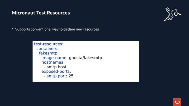 ●
Supports conventional way to declare new resources
Micronaut Test Resources
test-resources:
containers:
fakesmtp:
image-name: ghusta/fakesmtp
hostnames:
- smtp.host
exposed-ports:
- smtp.port: 25
