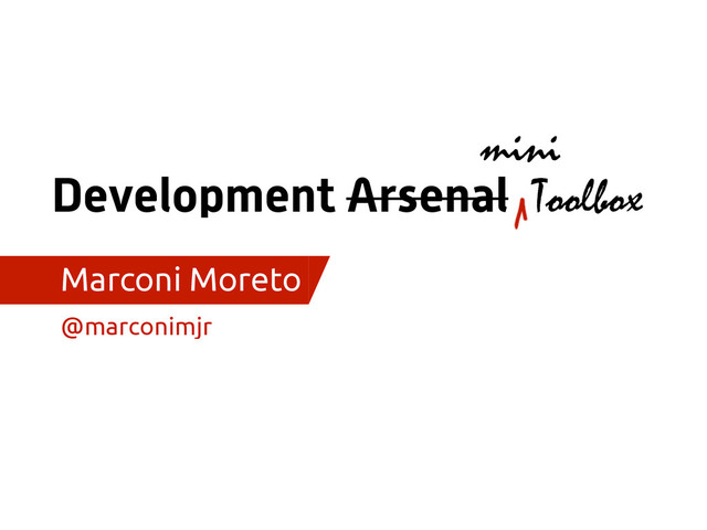 Development Arsenal
Marconi Moreto
@marconimjr
Toolbox
mini

