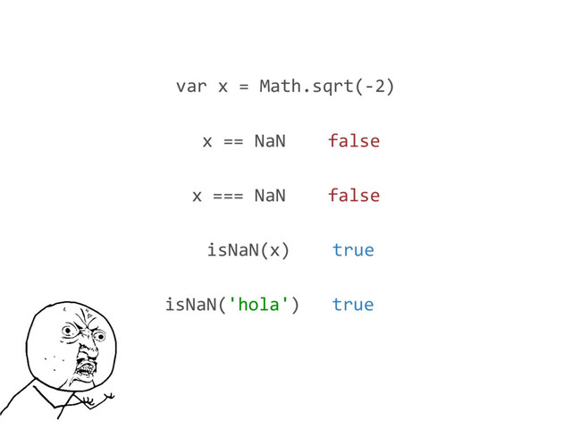 var x = Math.sqrt(-2)
isNaN(x) true
x === NaN false
isNaN('hola') true
x == NaN false

