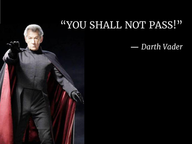 “YOU SHALL NOT PASS!”
— Darth Vader

