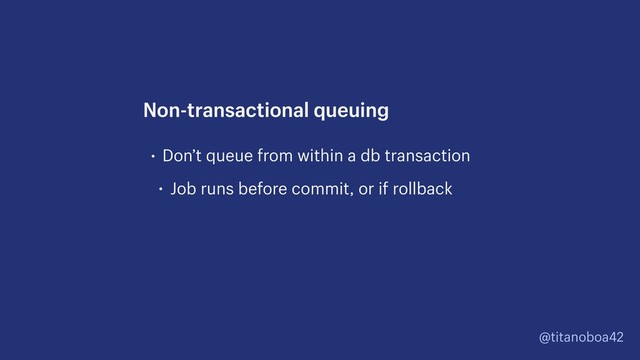 @titanoboa42
• Don’t queue from within a db transaction
• Job runs before commit, or if rollback
Non-transactional queuing
