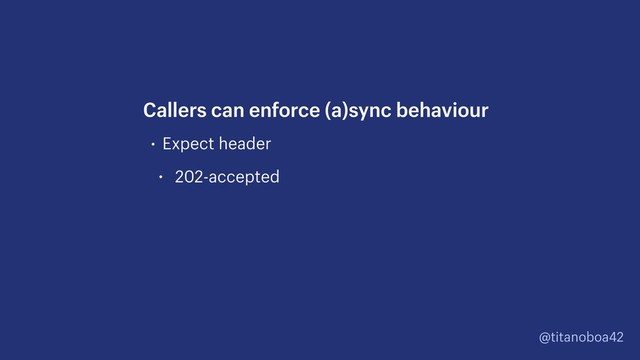 @titanoboa42
• Expect header
• 202-accepted
Callers can enforce (a)sync behaviour
