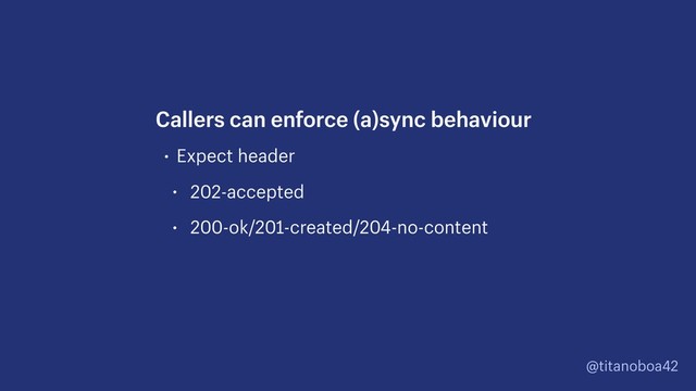 @titanoboa42
• Expect header
• 202-accepted
• 200-ok/201-created/204-no-content
Callers can enforce (a)sync behaviour
