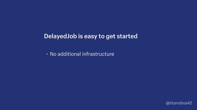 @titanoboa42
• No additional infrastructure
DelayedJob is easy to get started
