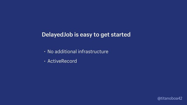 @titanoboa42
• No additional infrastructure
• ActiveRecord
DelayedJob is easy to get started
