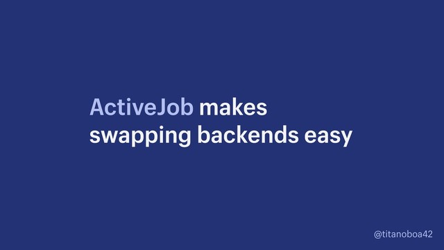 @titanoboa42
ActiveJob makes
swapping backends easy
