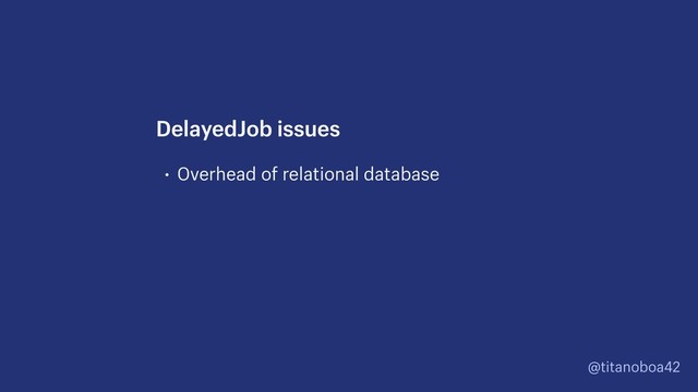 @titanoboa42
• Overhead of relational database
DelayedJob issues
